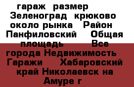 гараж, размер  6*4 , Зеленоград, крюково, около рынка › Район ­ Панфиловский  › Общая площадь ­ 24 - Все города Недвижимость » Гаражи   . Хабаровский край,Николаевск-на-Амуре г.